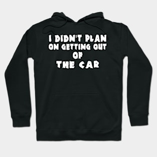 I Didn't Plan on Getting out of the Car Hoodie